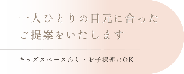 一人ひとりの目元に合ったご提案をいたします｜キッズスペースあり・お子様連れOK